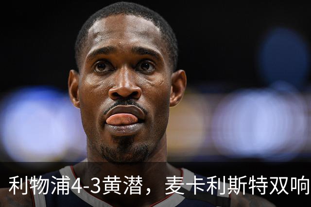 利物浦4-3黄潜，麦卡利斯特双响，恩古莫哈两助攻，维尔茨、阿劳霍建功