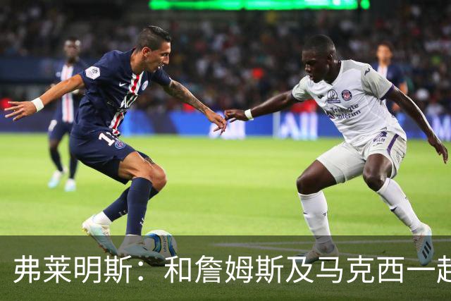 弗莱明斯：和詹姆斯及马克西一起打球太疯狂 早上5点LBJ就在训练