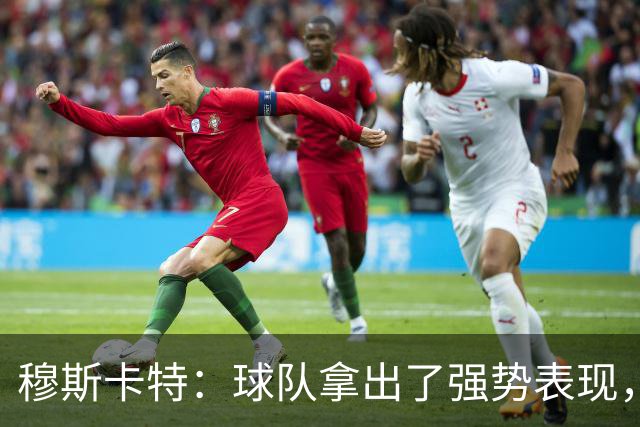 穆斯卡特：球队拿出了强势表现，打出自己的风格，我感到十分欣慰
