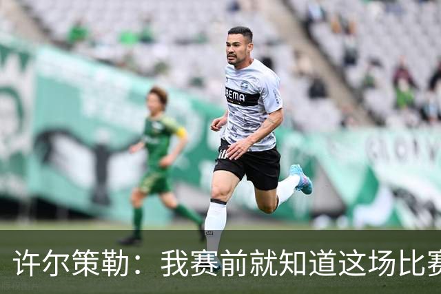 许尔策勒：我赛前就知道这场比赛的意义，真为球迷们高兴