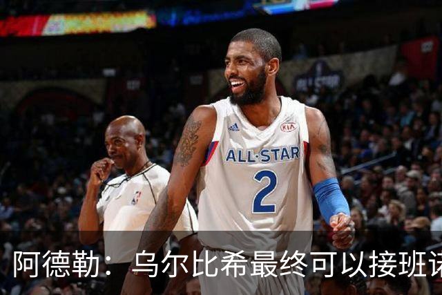 阿德勒：乌尔比希最终可以接班诺伊尔，但诺伊尔不会轻易让位