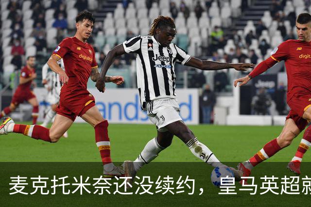 麦克托米奈还没续约，皇马英超就有传闻，有人预测几乎谁都会要他